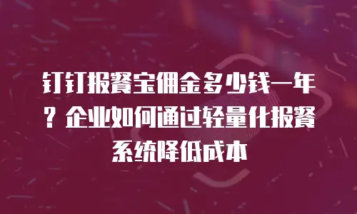钉钉报餐宝佣金多少钱一年？企业如何通过轻量化报餐系统降低成本