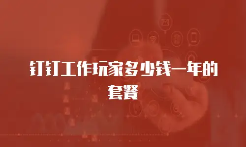钉钉工作玩家多少钱一年的套餐