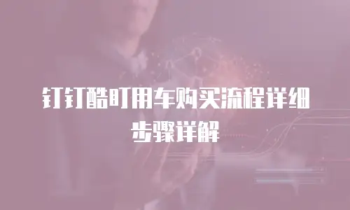 钉钉酷盯用车购买流程详细步骤详解