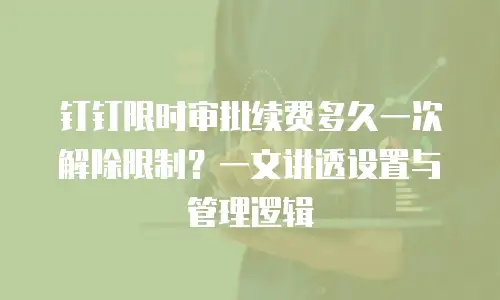 钉钉限时审批续费多久一次解除限制？一文讲透设置与管理逻辑