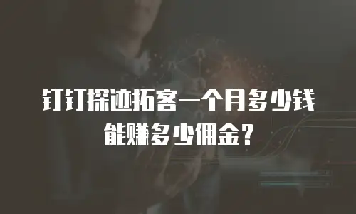 钉钉探迹拓客一个月多少钱能赚多少佣金？