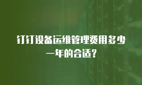 钉钉设备运维管理费用多少一年的合适？