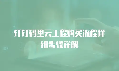 钉钉码里云工程购买流程详细步骤详解