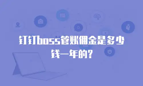 钉钉boss管账佣金是多少钱一年的？