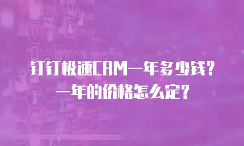 钉钉极速CRM一年多少钱？一年的价格怎么定？