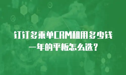钉钉多乘单CRM租用多少钱一年的平板怎么选？