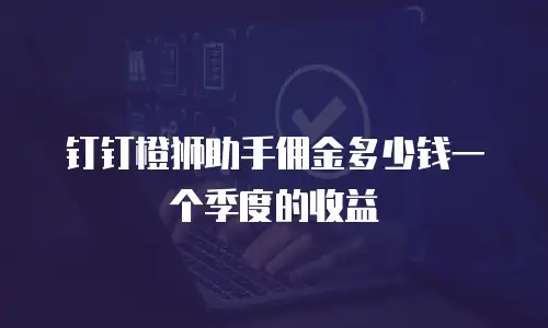 钉钉橙狮助手佣金多少钱一个季度的收益