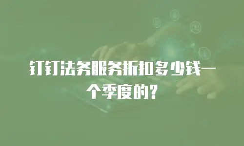 钉钉法务服务折扣多少钱一个季度的？