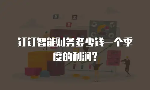 钉钉智能财务多少钱一个季度的利润？