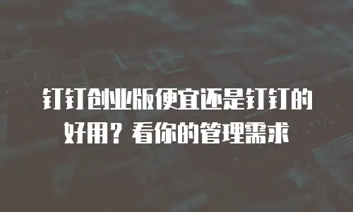 钉钉创业版便宜还是钉钉的好用？看你的管理需求