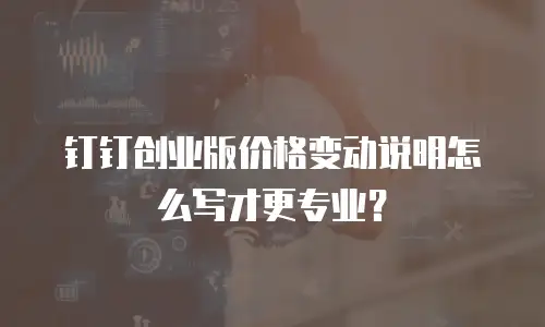 钉钉创业版价格变动说明怎么写才更专业？