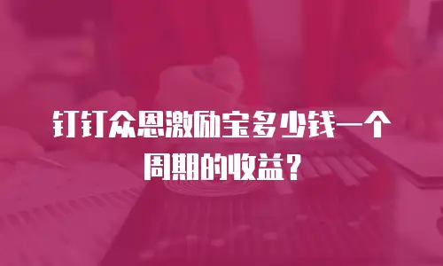钉钉众恩激励宝多少钱一个周期的收益？