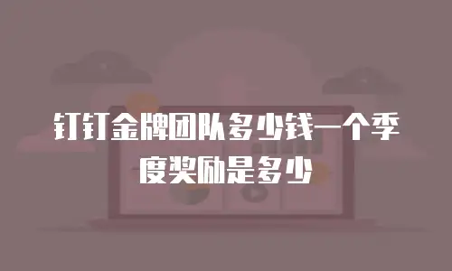 钉钉金牌团队多少钱一个季度奖励是多少