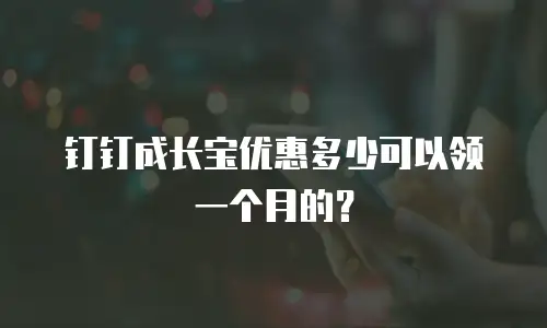钉钉成长宝优惠多少可以领一个月的？