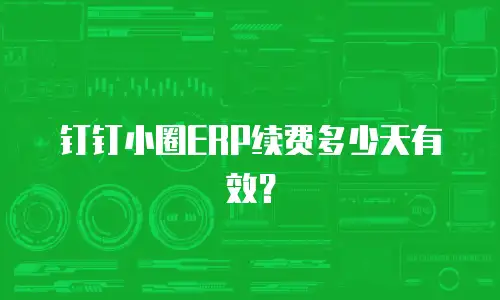 钉钉小圈ERP续费多少天有效？