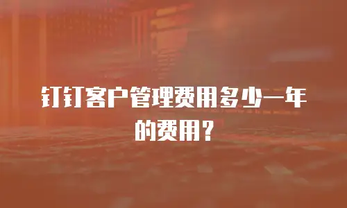 钉钉客户管理费用多少一年的费用？