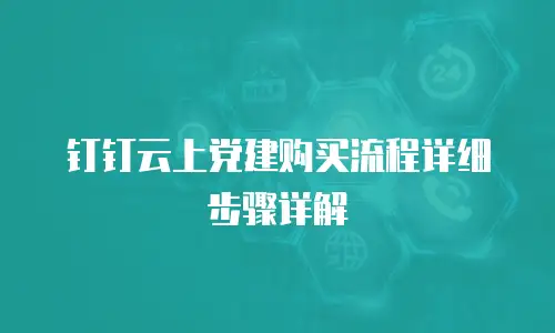钉钉云上党建购买流程详细步骤详解