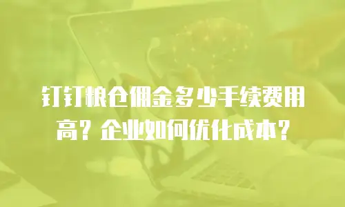 钉钉粮仓佣金多少手续费用高？企业如何优化成本？