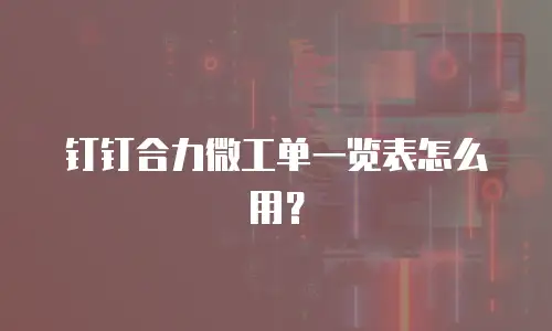 钉钉合力微工单一览表怎么用？