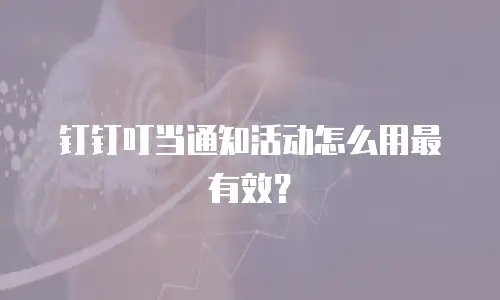 钉钉叮当通知活动怎么用最有效？