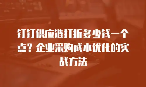 钉钉供应链打折多少钱一个点？企业采购成本优化的实战方法