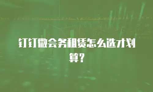钉钉微会务租赁怎么选才划算？