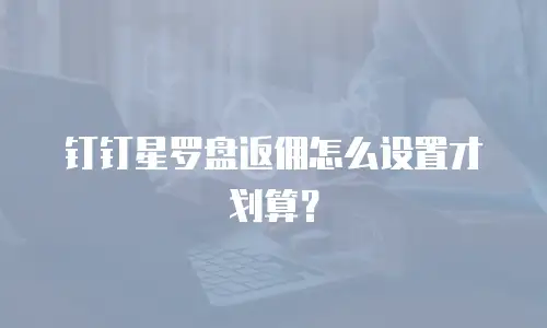 钉钉星罗盘返佣怎么设置才划算？