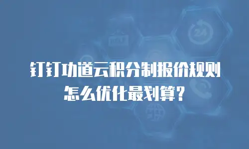 钉钉功道云积分制报价规则怎么优化最划算？
