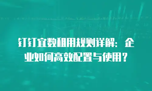 钉钉宜数租用规则详解：企业如何高效配置与使用？