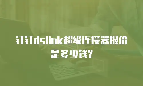 钉钉dslink超级连接器报价是多少钱？