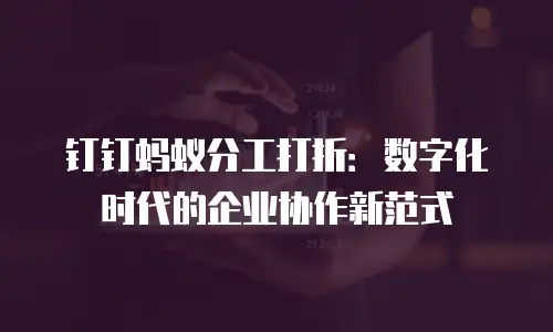钉钉蚂蚁分工打折：数字化时代的企业协作新范式