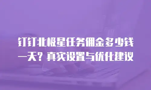 钉钉北极星任务佣金多少钱一天？真实设置与优化建议
