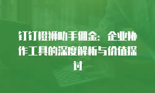 钉钉橙狮助手佣金：企业协作工具的深度解析与价值探讨