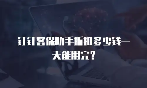 钉钉客保助手折扣多少钱一天能用完？
