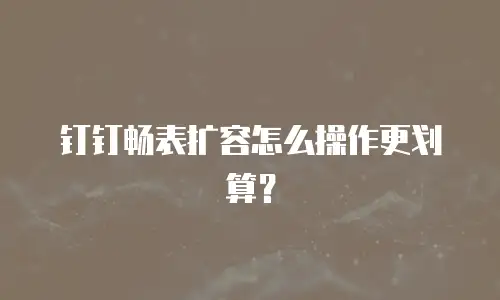钉钉畅表扩容怎么操作更划算？