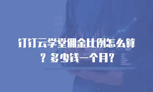 钉钉云学堂佣金比例怎么算？多少钱一个月？