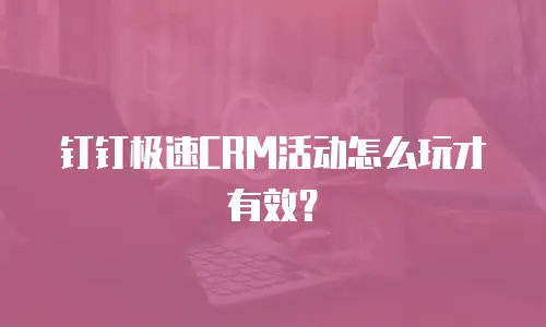 钉钉极速CRM活动怎么玩才有效？