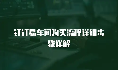 钉钉易车间购买流程详细步骤详解