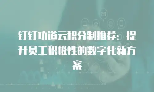 钉钉功道云积分制推荐：提升员工积极性的数字化新方案