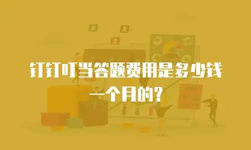 钉钉叮当答题费用是多少钱一个月的？