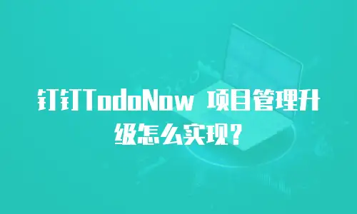 钉钉TodoNow 项目管理升级怎么实现？