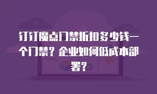 钉钉魔点门禁折扣多少钱一个门禁？企业如何低成本部署？