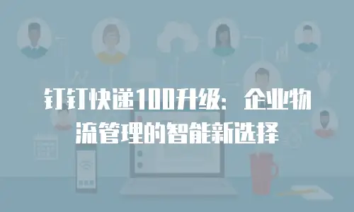 钉钉快递100升级：企业物流管理的智能新选择