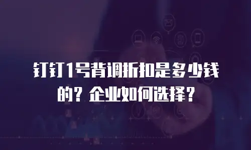 钉钉1号背调折扣是多少钱的？企业如何选择？