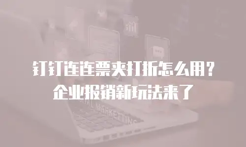 钉钉连连票夹打折怎么用？企业报销新玩法来了