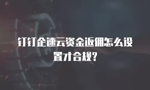 钉钉企速云资金返佣怎么设置才合规？