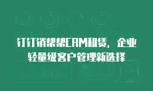 钉钉销帮帮CRM租赁，企业轻量级客户管理新选择