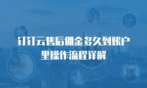 钉钉云售后佣金多久到账户里操作流程详解