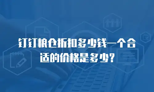 钉钉粮仓折扣多少钱一个合适的价格是多少？