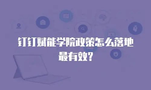 钉钉赋能学院政策怎么落地最有效？
